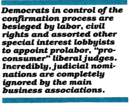 Since the 1986 elections, the Democrats have control of the Senate and the confirmation process. As usual, they are besieged by their labor, civil rights and assorted other special interest lobbyists to appoint friendly judges. But Siegen and all Reagan's nominees have to get by without any support from business. Incredibly, judicial nominations are ignored by the main business associations.