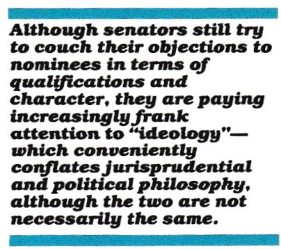 Although senators still try to couch their objections to nominees in terms of qualifications and character, they are paying increasingly frank attention to "ideology"—which conveniently conflates jurisprudential and political philosophy, although the two are not necessarily the same.